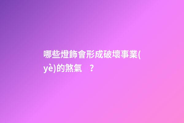 哪些燈飾會形成破壞事業(yè)的煞氣？